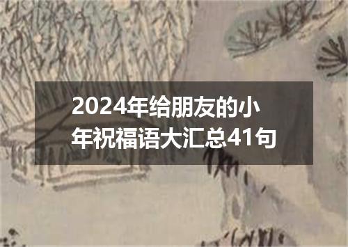 2024年给朋友的小年祝福语大汇总41句