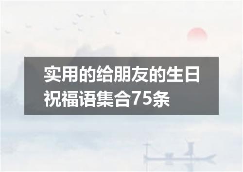 实用的给朋友的生日祝福语集合75条