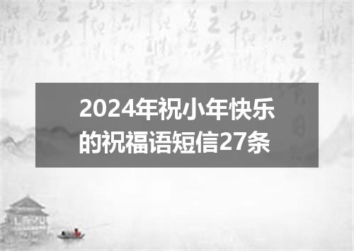 2024年祝小年快乐的祝福语短信27条