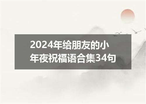 2024年给朋友的小年夜祝福语合集34句