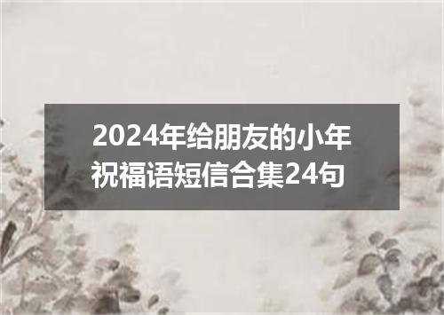 2024年给朋友的小年祝福语短信合集24句