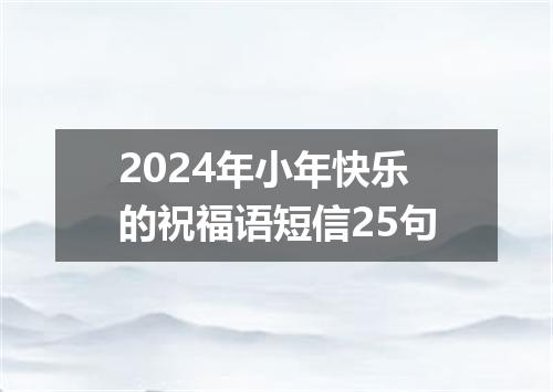 2024年小年快乐的祝福语短信25句