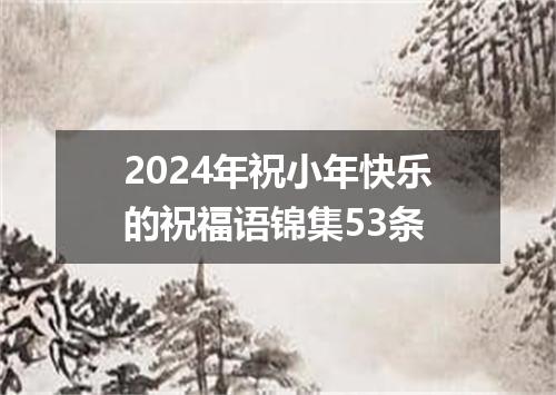2024年祝小年快乐的祝福语锦集53条