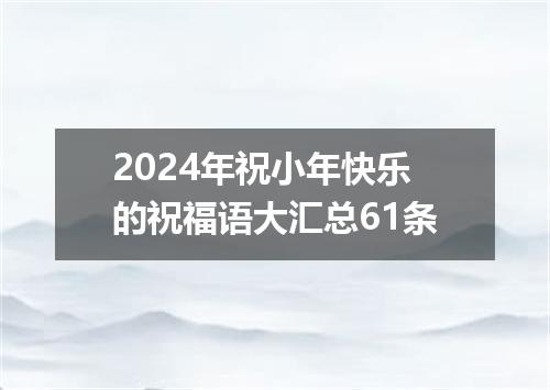 2024年祝小年快乐的祝福语大汇总61条