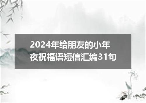 2024年给朋友的小年夜祝福语短信汇编31句