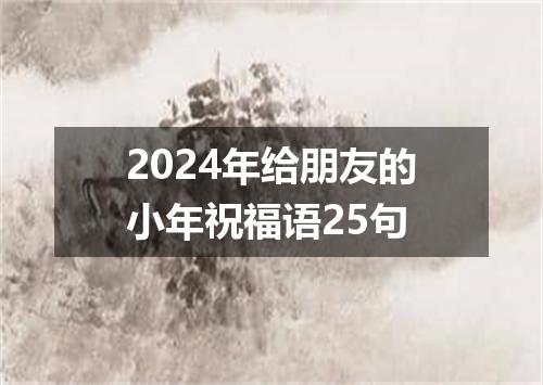 2024年给朋友的小年祝福语25句
