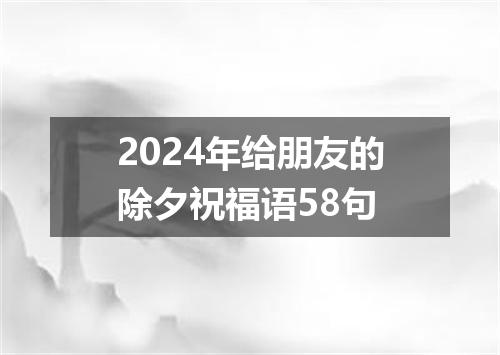 2024年给朋友的除夕祝福语58句