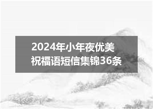 2024年小年夜优美祝福语短信集锦36条