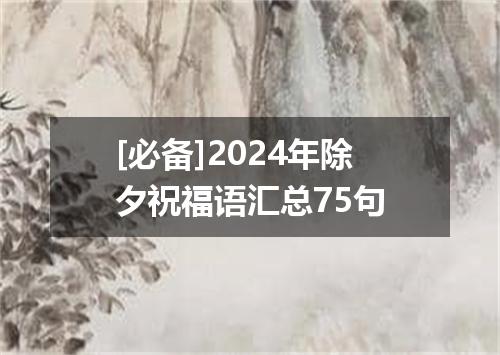 [必备]2024年除夕祝福语汇总75句