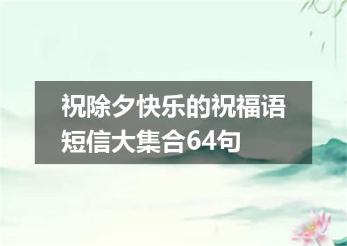 祝除夕快乐的祝福语短信大集合64句