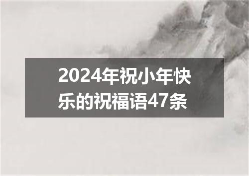 2024年祝小年快乐的祝福语47条