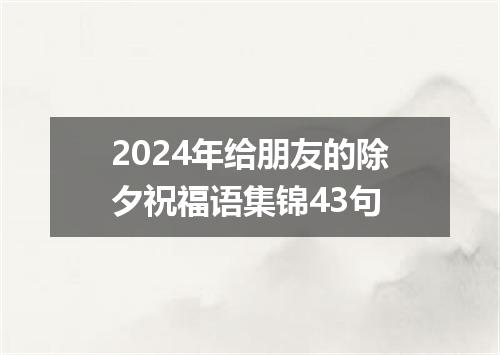 2024年给朋友的除夕祝福语集锦43句