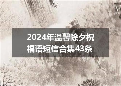 2024年温馨除夕祝福语短信合集43条