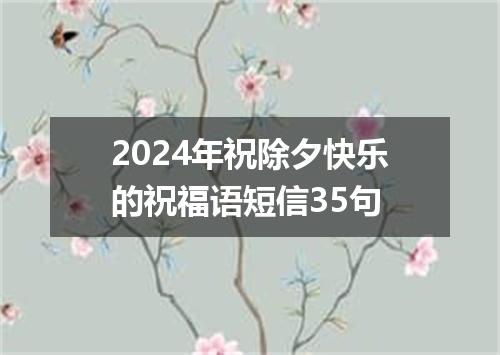 2024年祝除夕快乐的祝福语短信35句