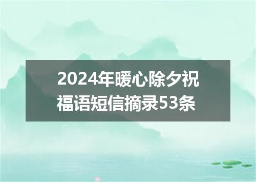 2024年暖心除夕祝福语短信摘录53条