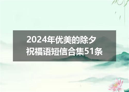 2024年优美的除夕祝福语短信合集51条