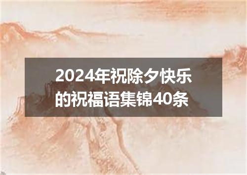 2024年祝除夕快乐的祝福语集锦40条