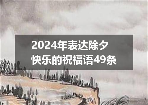 2024年表达除夕快乐的祝福语49条
