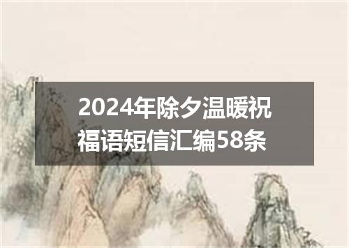 2024年除夕温暖祝福语短信汇编58条