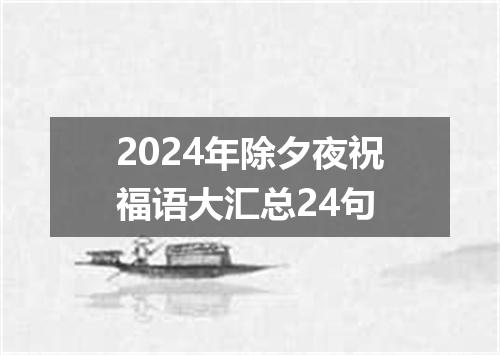 2024年除夕夜祝福语大汇总24句