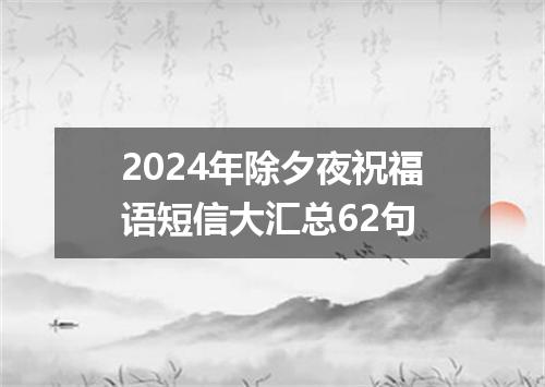 2024年除夕夜祝福语短信大汇总62句