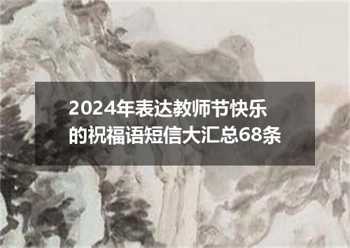 2024年表达教师节快乐的祝福语短信大汇总68条