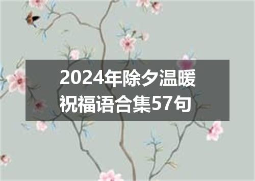 2024年除夕温暖祝福语合集57句