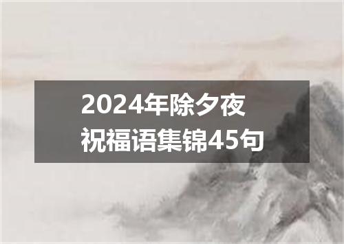 2024年除夕夜祝福语集锦45句