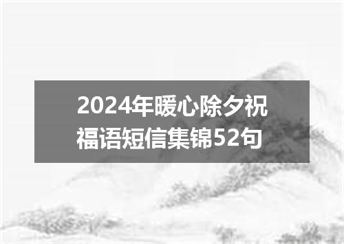 2024年暖心除夕祝福语短信集锦52句