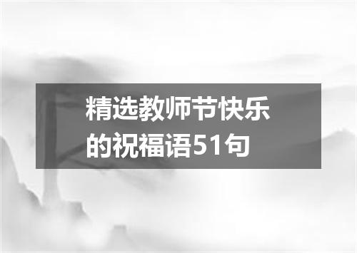 精选教师节快乐的祝福语51句