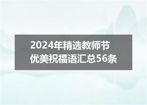 2024年精选教师节优美祝福语汇总56条