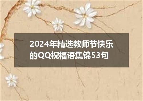 2024年精选教师节快乐的QQ祝福语集锦53句