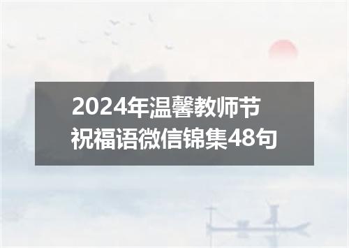 2024年温馨教师节祝福语微信锦集48句