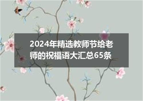 2024年精选教师节给老师的祝福语大汇总65条