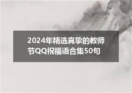 2024年精选真挚的教师节QQ祝福语合集50句