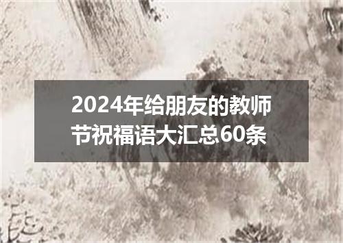 2024年给朋友的教师节祝福语大汇总60条