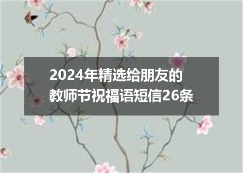 2024年精选给朋友的教师节祝福语短信26条
