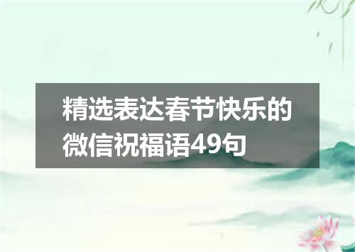 精选表达春节快乐的微信祝福语49句