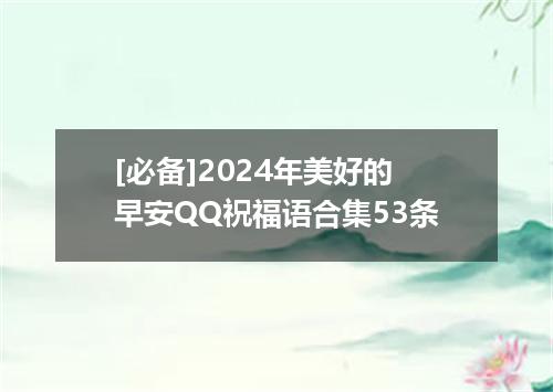 [必备]2024年美好的早安QQ祝福语合集53条