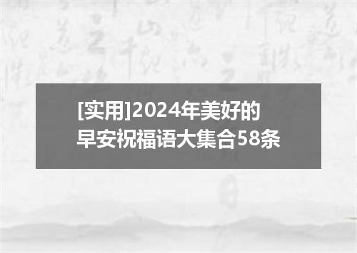 [实用]2024年美好的早安祝福语大集合58条