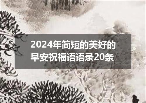2024年简短的美好的早安祝福语语录20条
