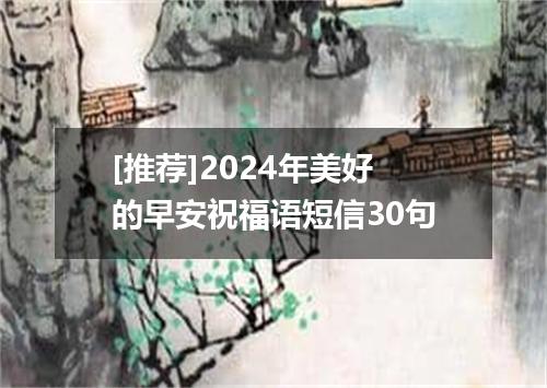 [推荐]2024年美好的早安祝福语短信30句