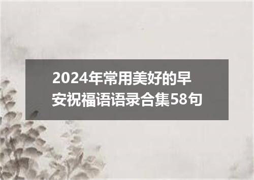 2024年常用美好的早安祝福语语录合集58句