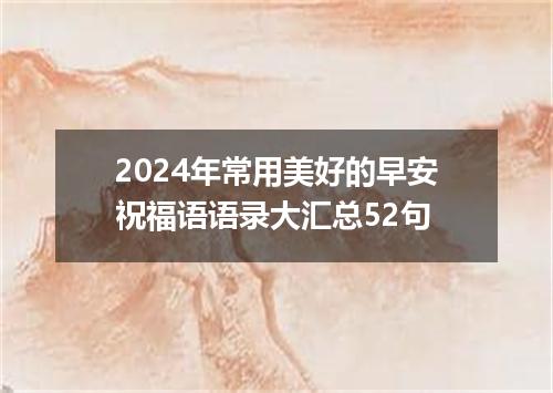 2024年常用美好的早安祝福语语录大汇总52句