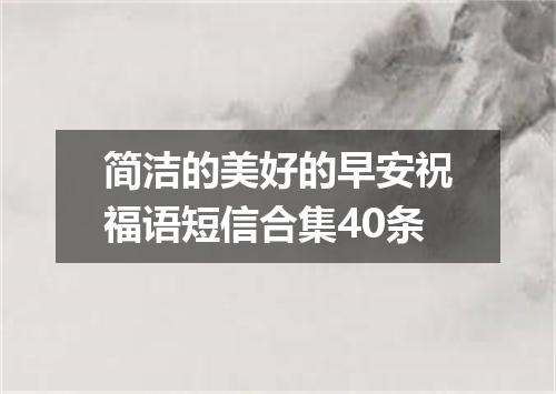 简洁的美好的早安祝福语短信合集40条