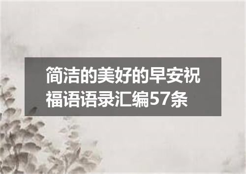简洁的美好的早安祝福语语录汇编57条