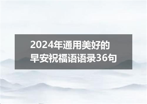 2024年通用美好的早安祝福语语录36句