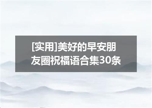 [实用]美好的早安朋友圈祝福语合集30条