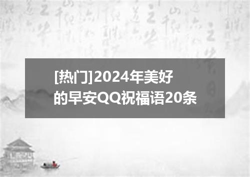 [热门]2024年美好的早安QQ祝福语20条