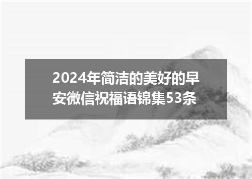 2024年简洁的美好的早安微信祝福语锦集53条